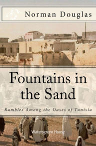 Title: Fountains in the Sand: Rambles Among the Oases of Tunisia, Author: Norman Douglas