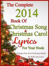 Title: The Complete 2014 Book Of Christmas Song Lyrics And Christmas Carol Lyrics For Your Nook, Author: Polly Ann Lewis