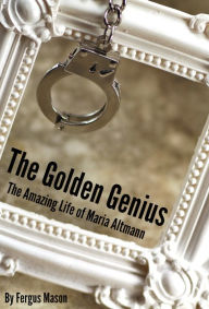 Title: The Golden Genius: The Amazing Life of Maria Altmann, Author: Fergus Mason