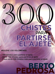 Title: 300 Chistes para partirse el ajete, Author: Berto Pedrosa