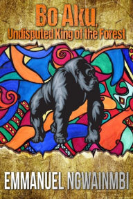 Title: Bo-Aku - Undisputed King of the Forest (Tales from West Africa), Author: Emmanuel Ngwainmbi