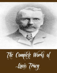 Title: The Complete Works of Louis Tracy (22 Complete Works of Louis Tracy Including A Mysterious Disappearance, A Son of the Immortals, Cynthia's Chauffeur, One Wonderful Night, His Unknown Wife, The Great Mogul, The Day of Wrath, The Stowaway Girl, And More), Author: Louis Tracy