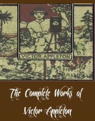 Title: The Complete Works of Victor Appleton (33 Complete Works of Victor Appleton Including The Moving Picture Boys Collection, Collection of 28 Tom Swift Books, Takes Us to the Garden, And More), Author: Victor Appleton