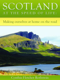 Title: Scotland at the speed of life: making ourselves at home on the road, Author: Cynthia Fletcher Rothstein