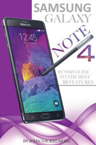 Title: Samsung Galaxy Note 4: Buyers Guide to the Best 50 Features, Author: John Sackelmore