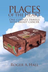 Title: Places of the Heart: One Couple's Travels with Breast Cancer, Author: Roger Hall