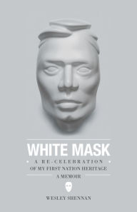 Title: White Mask: A Re-Celebration of My First Nation Heritage, A Memoir, Author: Wesley Shennan