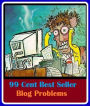 99 Cent Best Seller Blog Problems ( online marketing, computer, workstation, pc, laptop, CPU, blog, web, net, netting, network, internet, mail, e mail, download, up load, spam, virus, spyware, bug, antivirus, anti spyware, anti spam, spyware )