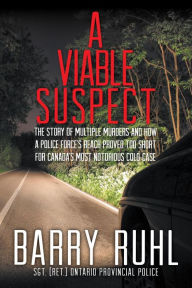 Title: A Viable Suspect: The Story of multiple murders and how a police force's reach proved too short for Canada's most notorious cold case., Author: Barry Ruhl