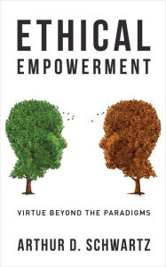 Title: Ethical Empowerment: Virtue Beyond the Paradigms, Author: Arthur Schwartz