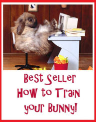 Title: Best Seller How to Train your Bunny! ( Train, teach, coach, educate, instruct, guide, prepare, tutor, school, inform ), Author: Family Fun Time Ebooks
