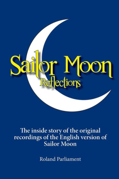 Sailor Moon Reflections: The inside story of the original recordings of the English version of Sailor Moon