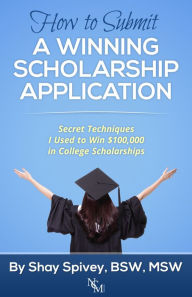 Title: How to Submit a Winning Scholarship Application Secret Techniques I Used to Win $100,000 in College Scholarships, Author: Shay Mays