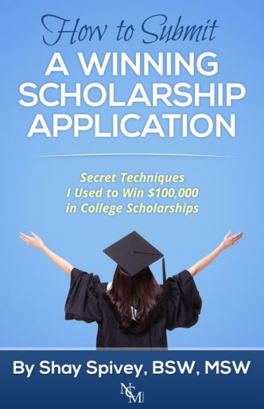 How to Submit a Winning Scholarship Application Secret Techniques I Used to Win $100,000 in College Scholarships