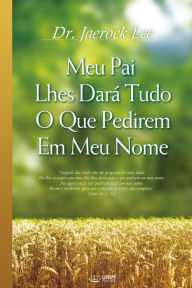 Title: Meu Pai Lhes Dará Tudo O Que Pedirem Em Meu Nome (My Father Will Give to You in My Name), Author: Dr. Jaerock Lee