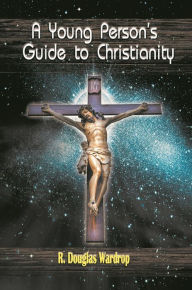 Title: A Young Person's Guide to Christianity, Author: R. Douglas Wardrop