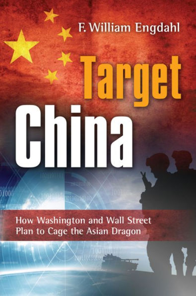 Target: China - How Washington and Wall Street Plan to Cage the Asian Dragon