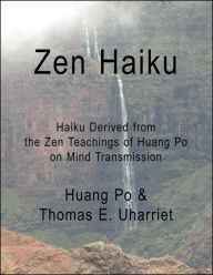 Title: Zen Haiku: Haiku Derived from the Zen Teachings of Huang Po on Mind Transmission, Author: Huang Po & Thomas E. Uharriet