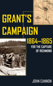 Title: Grant's Campaign for the Capture of Richmond: 1864~1865, Author: John Cannon