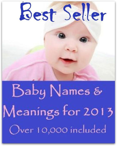 Best Sellers Baby Names & Meanings for 2013 Over 10,000 included! ( Varieties kind of name, muslim, hindu, jews, christian, English, Bengali, hindi, French )