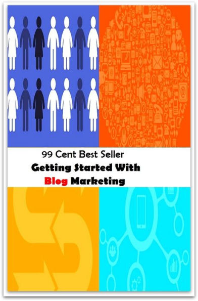 99 Cent Best Seller Getting Started With Blog Marketing (cost savings tips, business articles, business documents, Small business tips, media, trade shows, digital marketing, Guerilla Marketing Tactics, Internet Marketing )