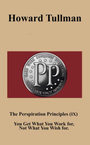 Title: The Perspiration Principles (IX): You Get What You Work For, Not What You Wish For, Author: Howard Tullman