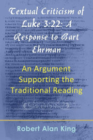 Title: Textual Criticism of Luke 3:22: A Response to Bart Ehrman, An Argument Supporting the Traditional Reading, Author: Robert Alan King