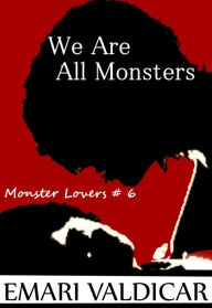 Title: We Are All Monsters (Monster Lovers #6), Author: Emari Valdicar