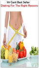 99 Cent Best Seller Dieting For The Right Reasons ( decrease, maintain, High-protein diets, Low-fat diets, All-vegetable diets, Dieting Myths, weight loss tools, calorie counting, Food Dieting, Dieting Calculator )