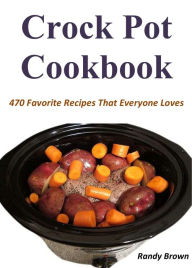 Title: Crock Pot Cookbook: 470 Favorite Recipes That Everyone Loves, Author: Randy Brown