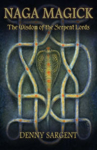 Title: Naga Magick: The Wisdom of the Serpent Lords, Author: Denny Sargent