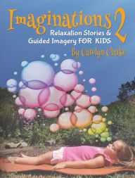 Title: Imaginations 2: Relaxation Stories and Guided Imagery for Kids, Author: Carolyn Clarke