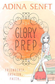 Title: Glory Prep: Friendship. Fashion. Faith., Author: Adina Senft