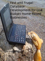 Title: Fast and Frugal Database Development for Low Budget Home Based Businesses, Author: Igor Stukanov