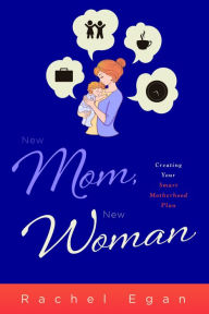 Title: New Mom, New Woman: Creating Your Smart Motherhood Plan, Author: Rachel Egan