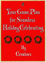 Title: Your Game Plan For Seamless Holiday Celebrating, Author: Creators Publishing