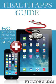 Title: Health Apps Guide: 50 of the Best iPhone And iPad Health Apps, Author: Jacob Gleam
