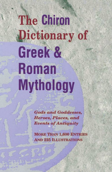 The Chiron Dictionary of Greek & Roman Mythology: Gods and Goddesses, Heroes, Places, and Events of Antiquity