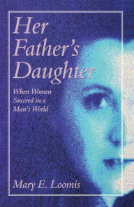 Title: Her Father's Daughter: When Women Succeed in a Man's World, Author: Mary E. Loomis