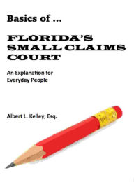Title: Basics of ... Florida's Small Claims Court, Author: Albert L. Kelley
