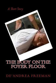 Title: The Body On The Foyer Floor, Author: De'Andrea Freeman