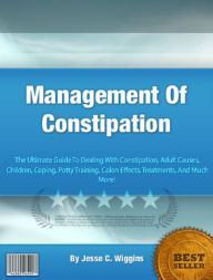 Title: Management Of Constipation: The Ultimate Guide To Dealing With Constipation, Adult Causes, Children, Coping, Potty Training, Colon Effects, Treatments, And Much More!, Author: Brandy Laskoske