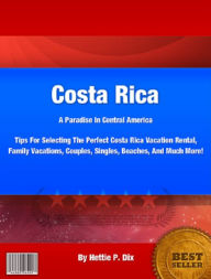 Title: Costa Rica: A Paradise In Central America: Tips For Selecting The Perfect Costa Rica Vacation Rental, Family Vacations, Couples, Singles, Beaches, And Much More!, Author: Hettie Dix