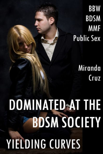 Yielding Curves: Dominated at the BDSM Society (BBW, Discipline, MMF, Public Sex)