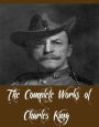 The Complete Works of Charles King (21 Complete Works of Charles King Including A Daughter of the Sioux, An Apache Princess, Laramie, Marion's Faith, Ray's Daughter, Starlight Ranch, Sunset Pass, Warrior Gap, The Deserter, A Soldier's Trial, And More)