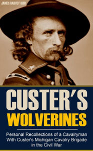 Title: Personal Recollections of a Cavalryman With Custer's Michigan Cavalry Brigade in the Civil War (Expanded, Annotated), Author: James Harvey Kidd