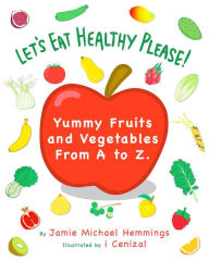 Title: Let's Eat Healthy Please! Yummy Fruits and Vegetables From A to Z, Author: Jamie Michael Hemmings
