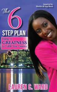Title: The 6-Step Plan, Rising to Greatness to Fulfill Your Destiny, Author: Lauren C. Ward