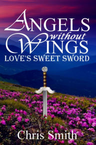 Title: Angels without Wings: Love's Sweet Sword, Author: Chris Smith