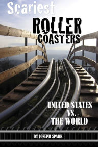 Title: Scariest Roller Coasters: United States Vs. the World, Author: Joseph Spark